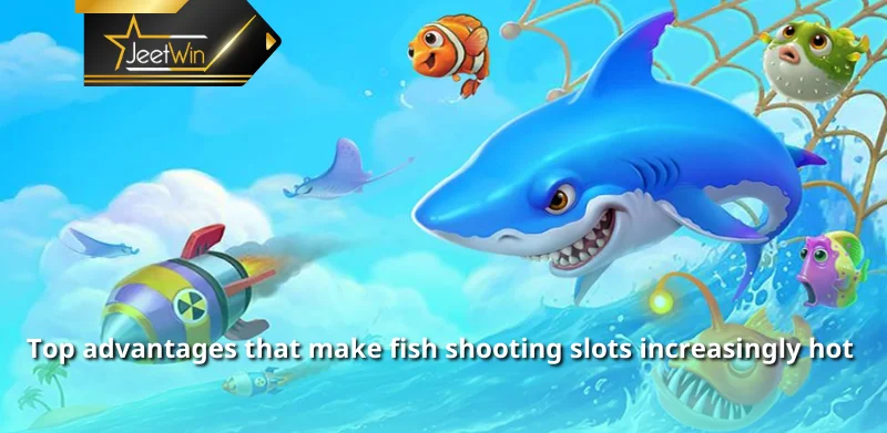 Top advantages that make fish shooting slots increasingly hot 